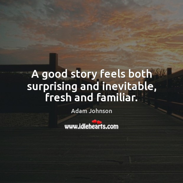 A good story feels both surprising and inevitable, fresh and familiar. Image