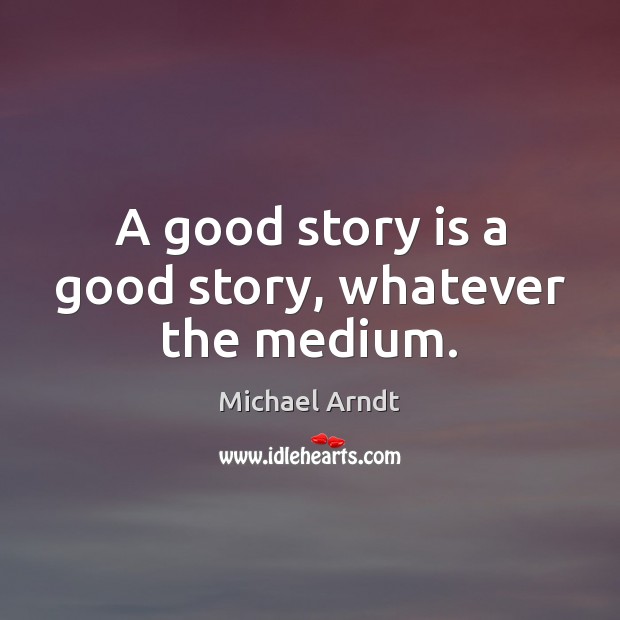 A good story is a good story, whatever the medium. Michael Arndt Picture Quote