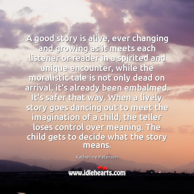 A good story is alive, ever changing and growing as it meets Katherine Paterson Picture Quote