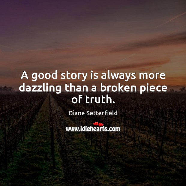 A good story is always more dazzling than a broken piece of truth. Diane Setterfield Picture Quote