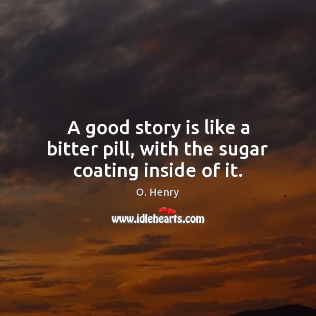 A good story is like a bitter pill, with the sugar coating inside of it. Image