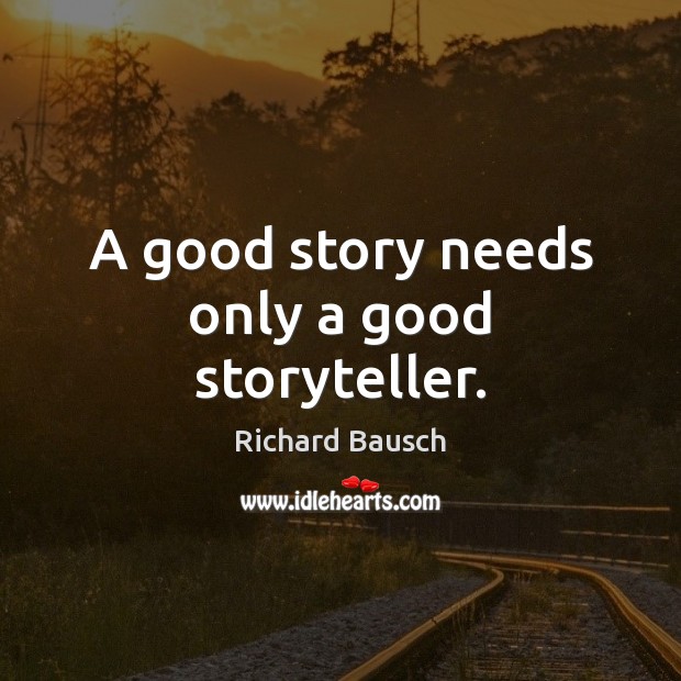 A good story needs only a good storyteller. Richard Bausch Picture Quote