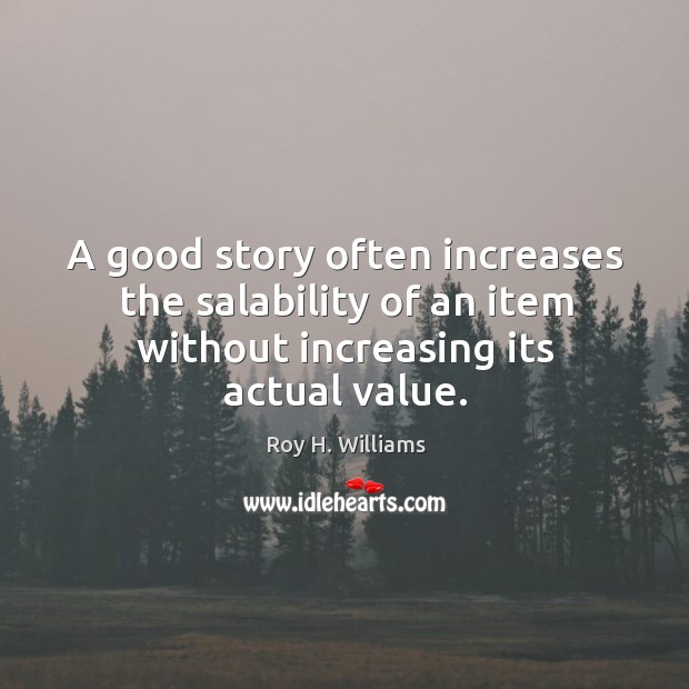 A good story often increases the salability of an item without increasing its actual value. Roy H. Williams Picture Quote