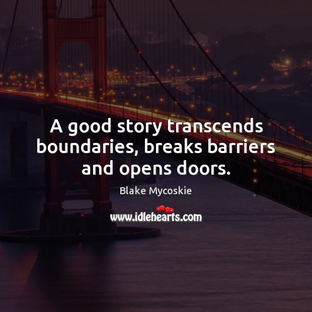 A good story transcends boundaries, breaks barriers and opens doors. Blake Mycoskie Picture Quote