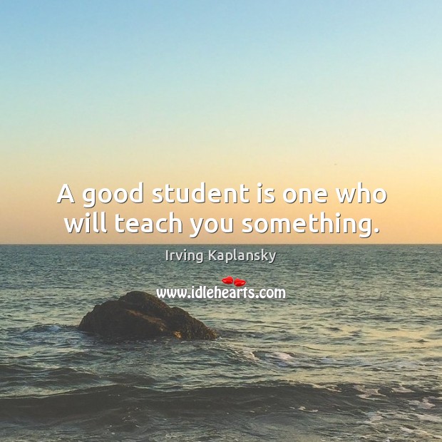 A good student is one who will teach you something. Student Quotes Image