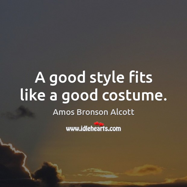 A good style fits like a good costume. Amos Bronson Alcott Picture Quote