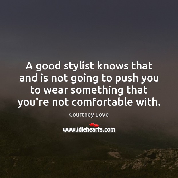 A good stylist knows that and is not going to push you Courtney Love Picture Quote