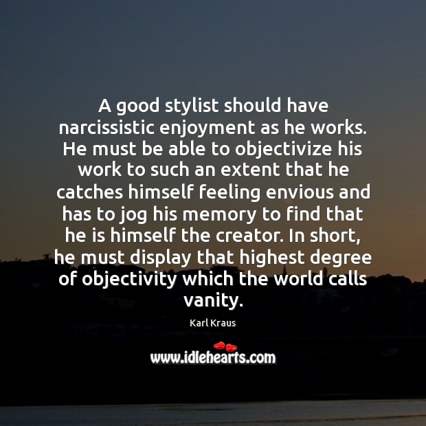 A good stylist should have narcissistic enjoyment as he works. He must Karl Kraus Picture Quote