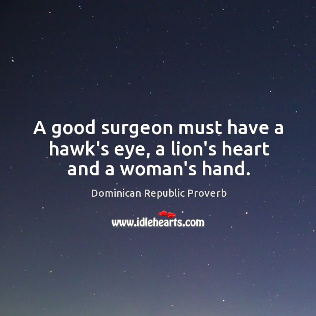 A good surgeon must have a hawk’s eye, a lion’s heart and a woman’s hand. Dominican Republic Proverbs Image