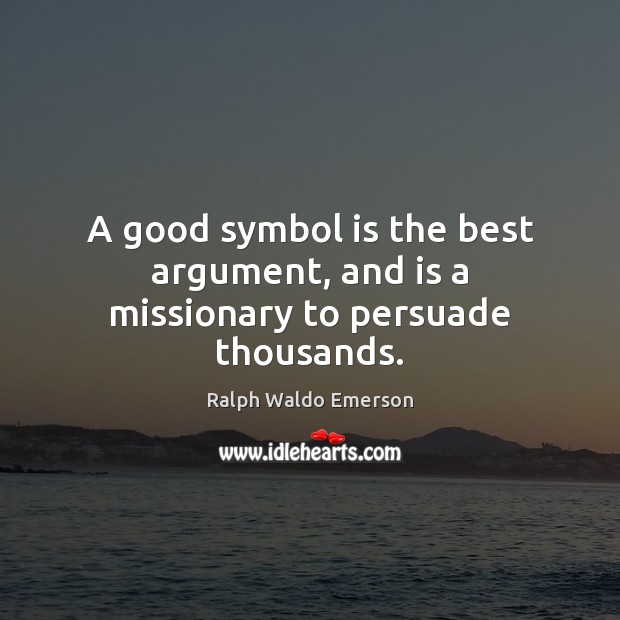 A good symbol is the best argument, and is a missionary to persuade thousands. Ralph Waldo Emerson Picture Quote