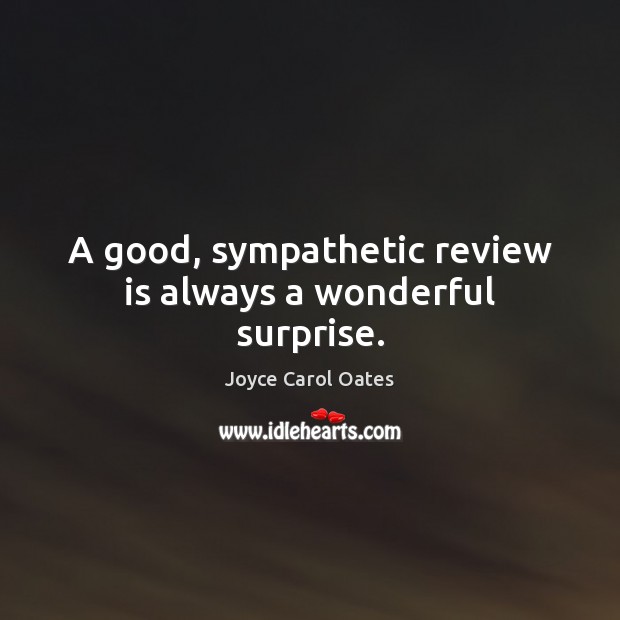 A good, sympathetic review is always a wonderful surprise. Joyce Carol Oates Picture Quote
