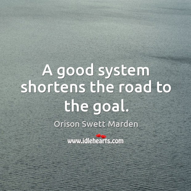 A good system shortens the road to the goal. Orison Swett Marden Picture Quote