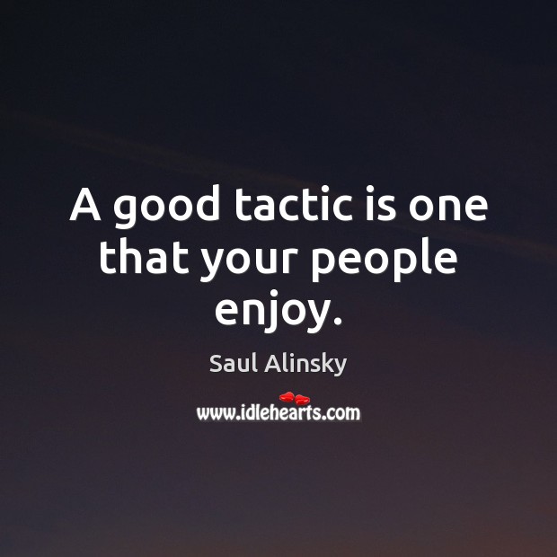 A good tactic is one that your people enjoy. Saul Alinsky Picture Quote