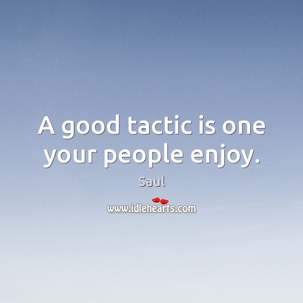 A good tactic is one your people enjoy. Saul Picture Quote