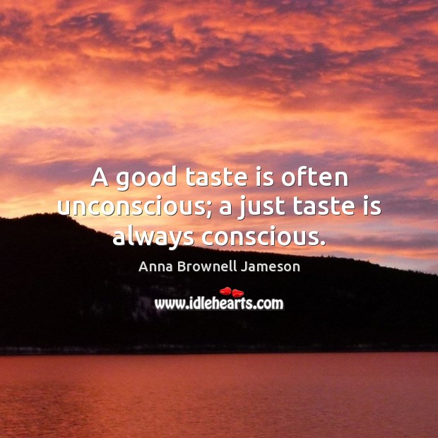 A good taste is often unconscious; a just taste is always conscious. Anna Brownell Jameson Picture Quote