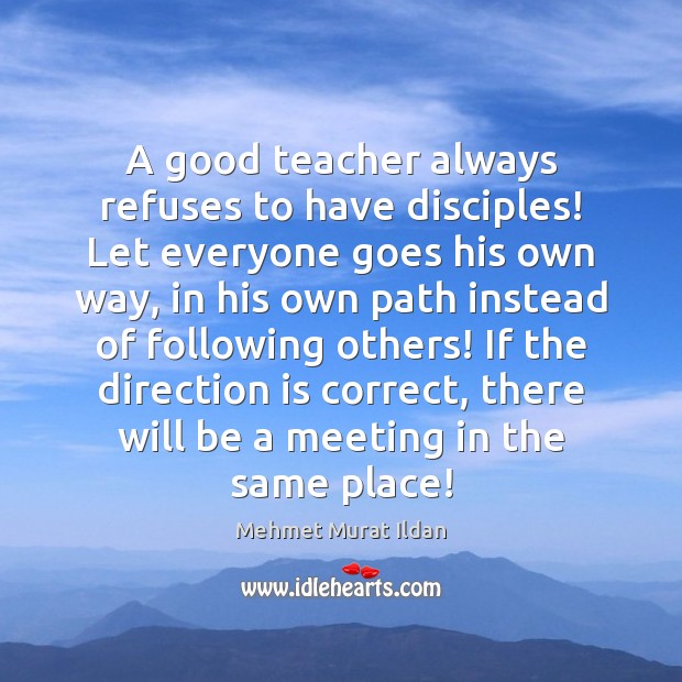 A good teacher always refuses to have disciples! Let everyone goes his Image