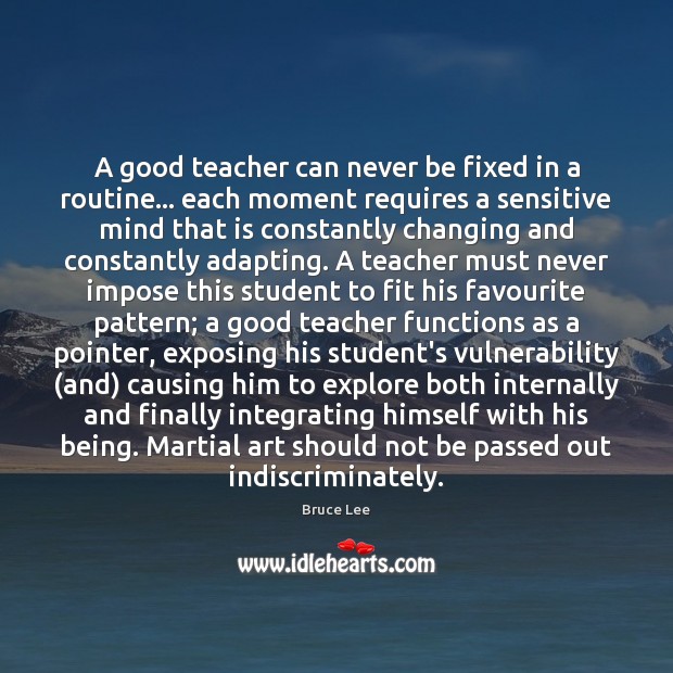 A good teacher can never be fixed in a routine… each moment Bruce Lee Picture Quote