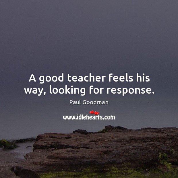 A good teacher feels his way, looking for response. Image