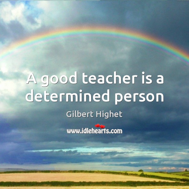 A good teacher is a determined person Gilbert Highet Picture Quote