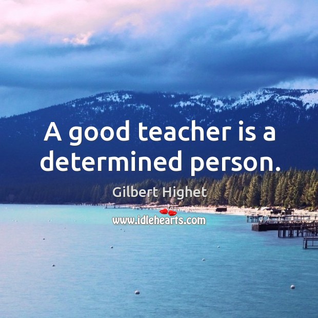 A good teacher is a determined person. Gilbert Highet Picture Quote