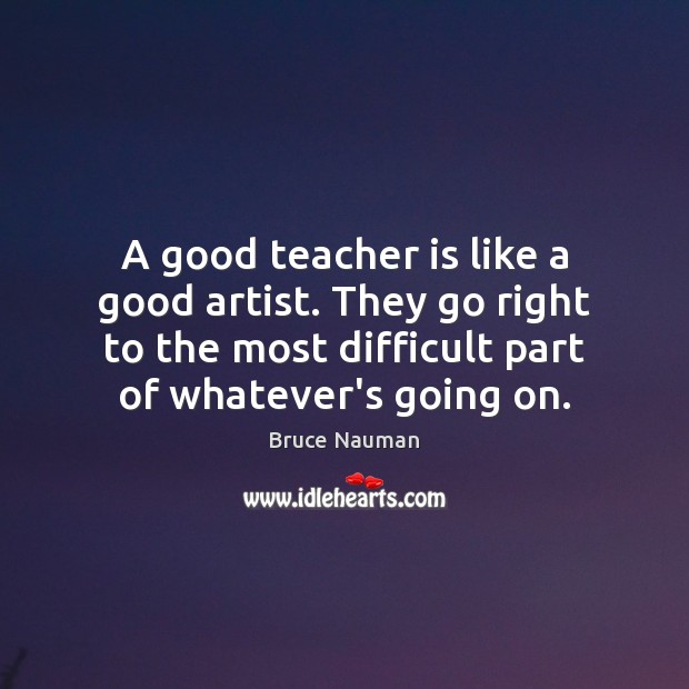 A good teacher is like a good artist. They go right to Image