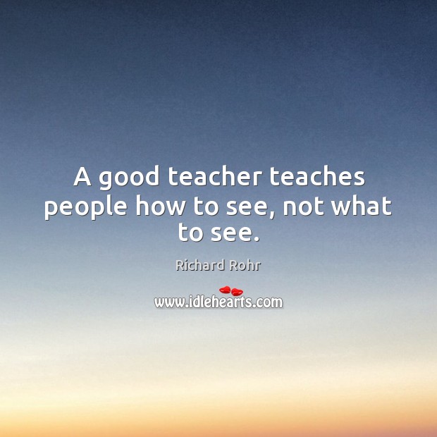 A good teacher teaches people how to see, not what to see. Image
