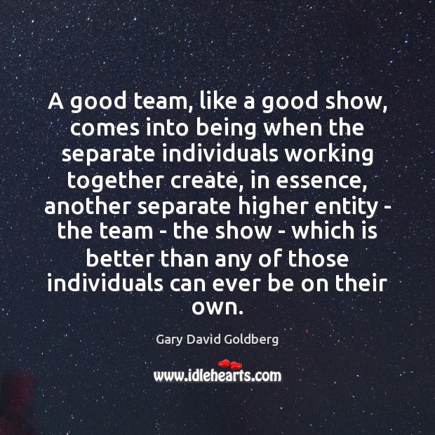 A good team, like a good show, comes into being when the Gary David Goldberg Picture Quote
