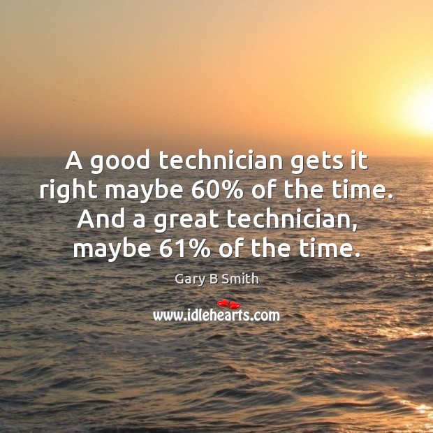 A good technician gets it right maybe 60% of the time. And a Image