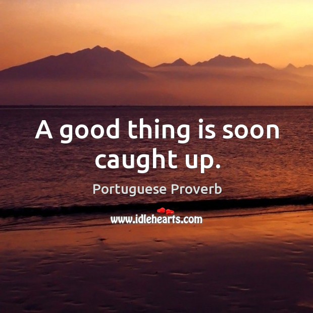 A good thing is soon caught up. Portuguese Proverbs Image