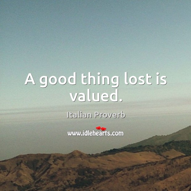 A good thing lost is valued. Image