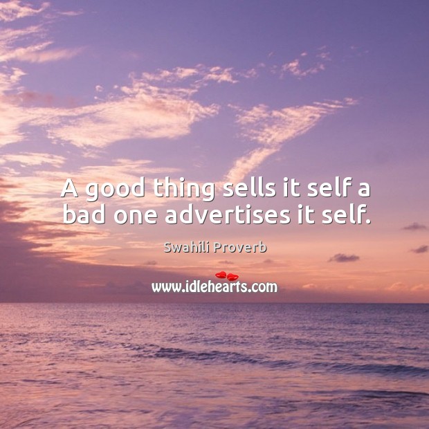 A good thing sells it self a bad one advertises it self. Image