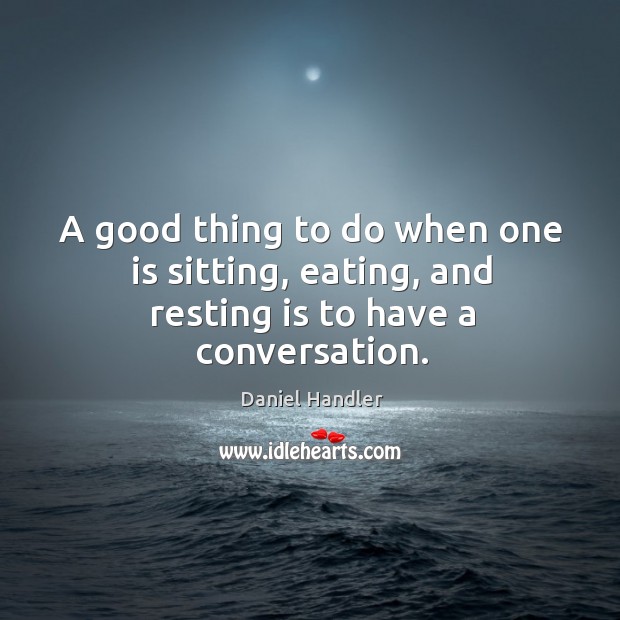 A good thing to do when one is sitting, eating, and resting is to have a conversation. Image