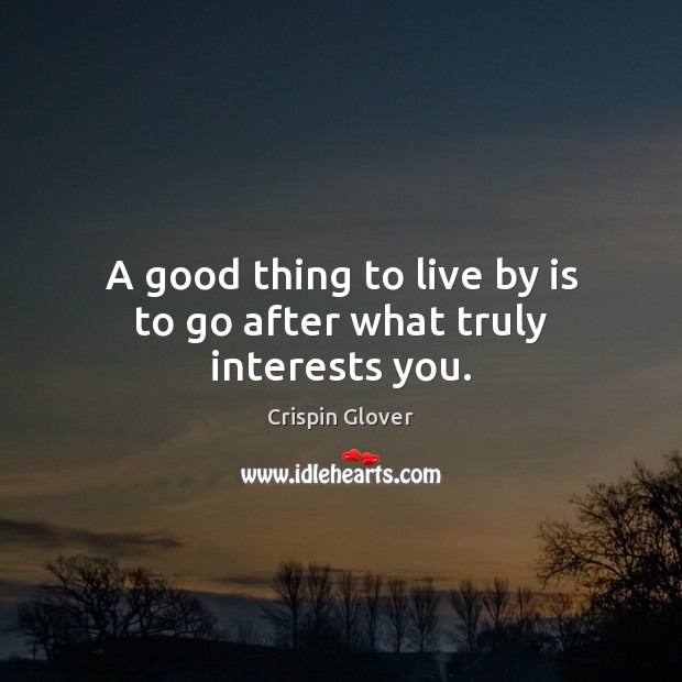 A good thing to live by is to go after what truly interests you. Image