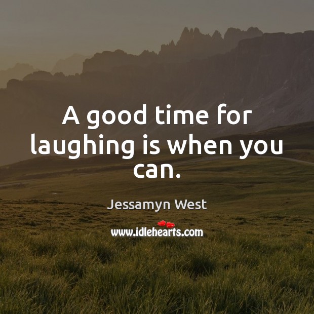 A good time for laughing is when you can. Jessamyn West Picture Quote