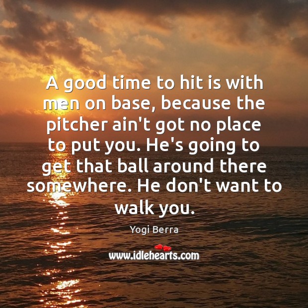 A good time to hit is with men on base, because the Yogi Berra Picture Quote