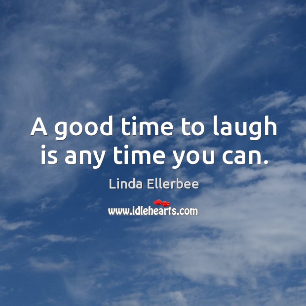 A good time to laugh is any time you can. Image