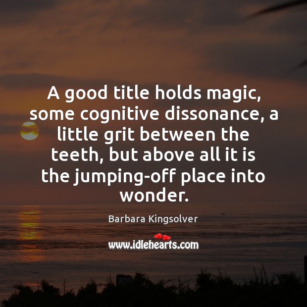 A good title holds magic, some cognitive dissonance, a little grit between Barbara Kingsolver Picture Quote