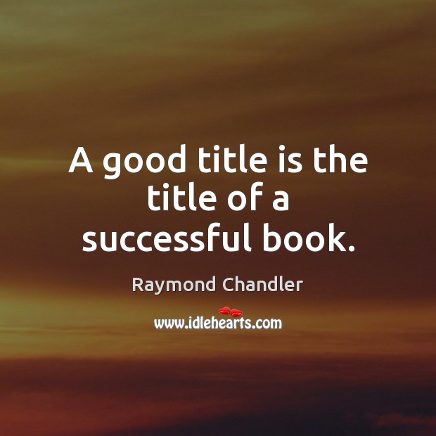 A good title is the title of a successful book. Raymond Chandler Picture Quote