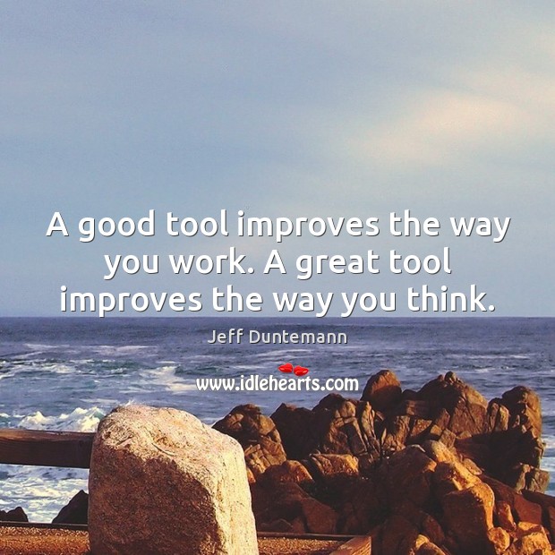 A good tool improves the way you work. A great tool improves the way you think. Image