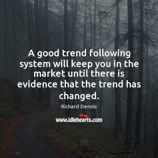 A good trend following system will keep you in the market until Richard Dennis Picture Quote