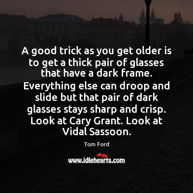 A good trick as you get older is to get a thick Image