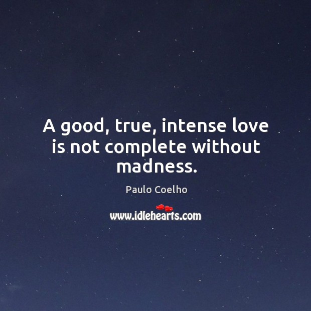 A good, true, intense love is not complete without madness. Image