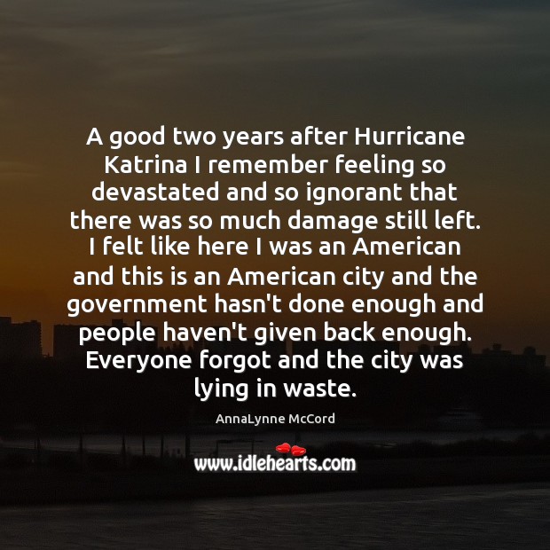 A good two years after Hurricane Katrina I remember feeling so devastated Government Quotes Image