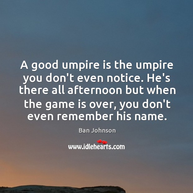 A good umpire is the umpire you don’t even notice. He’s there Ban Johnson Picture Quote