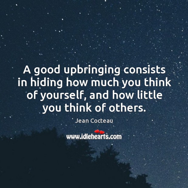 A good upbringing consists in hiding how much you think of yourself, and how little you think of others. Jean Cocteau Picture Quote