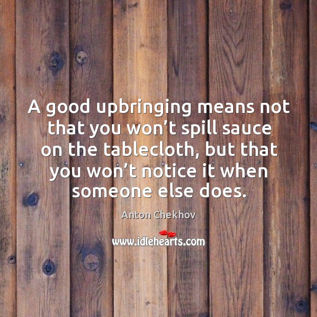 A good upbringing means not that you won’t spill sauce on the tablecloth Anton Chekhov Picture Quote