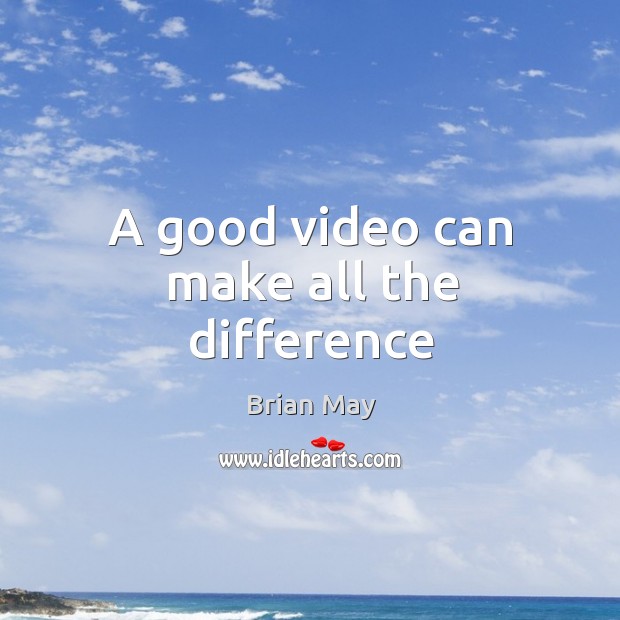 A good video can make all the difference Brian May Picture Quote