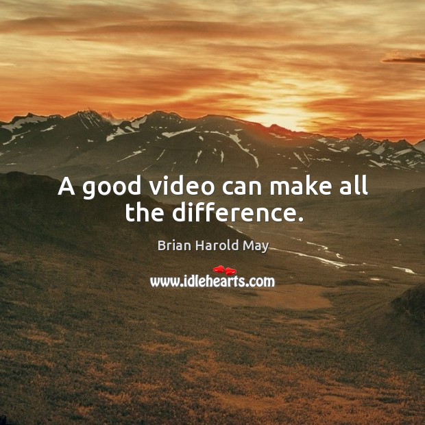 A good video can make all the difference. Brian Harold May Picture Quote