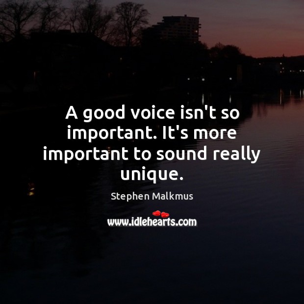 A good voice isn’t so important. It’s more important to sound really unique. Image