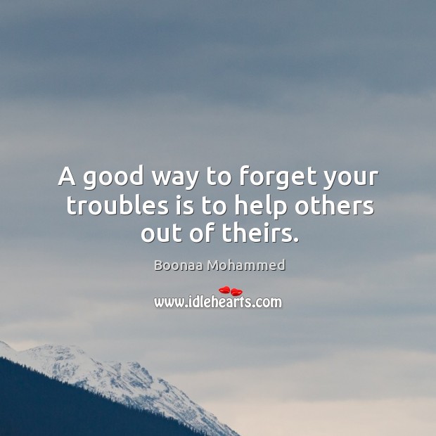 A good way to forget your troubles is to help others out of theirs. Boonaa Mohammed Picture Quote
